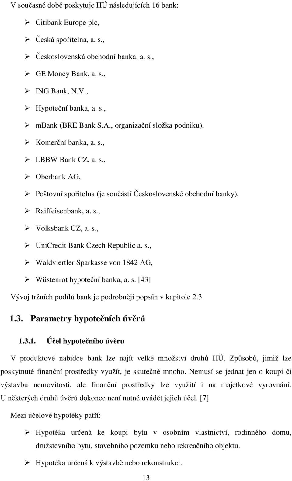 s., Waldviertler Sparkasse von 1842 AG, Wüstenrot hypoteční banka, a. s. [43] Vývoj tržních podílů bank je podrobněji popsán v kapitole 2.3. 1.3. Parametry hypotečních úvěrů 1.3.1. Účel hypotečního úvěru V produktové nabídce bank lze najít velké množství druhů HÚ.