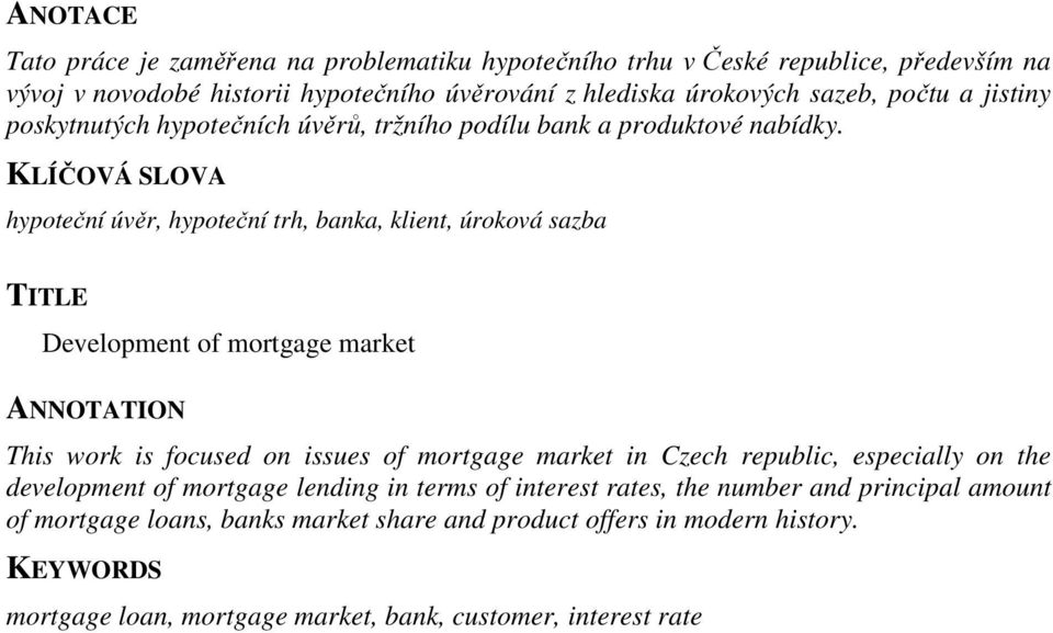 KLÍČOVÁ SLOVA hypoteční úvěr, hypoteční trh, banka, klient, úroková sazba TITLE Development of mortgage market ANNOTATION This work is focused on issues of mortgage market in