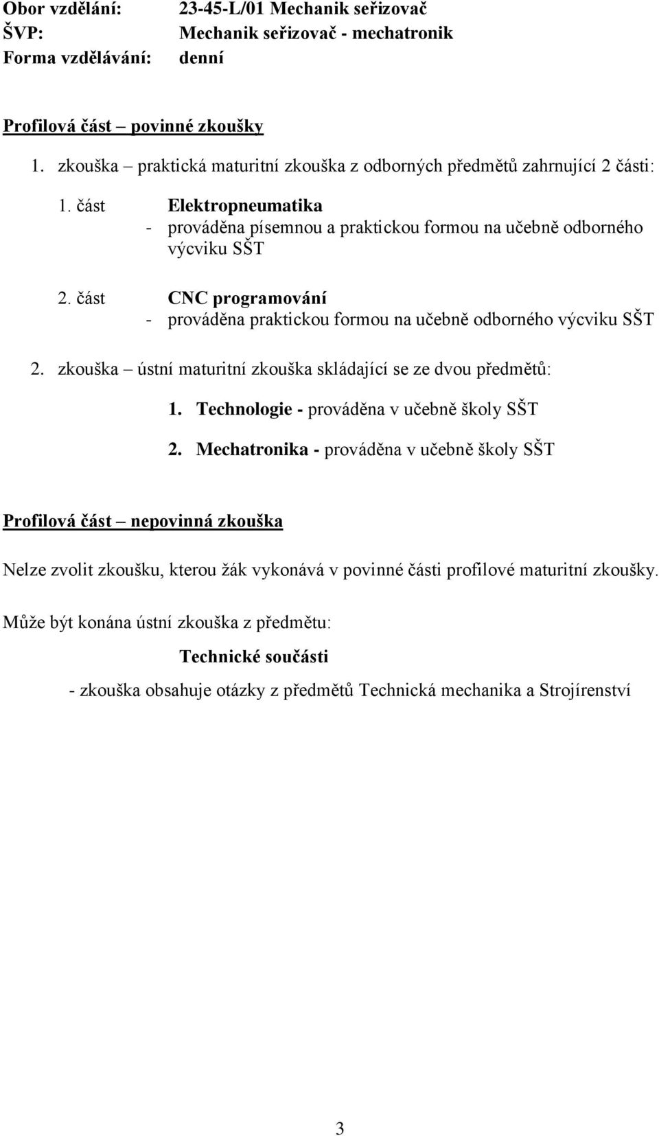 zkouška ústní maturitní zkouška skládající se ze dvou předmětů: 1. Technologie - prováděna v učebně školy SŠT 2.