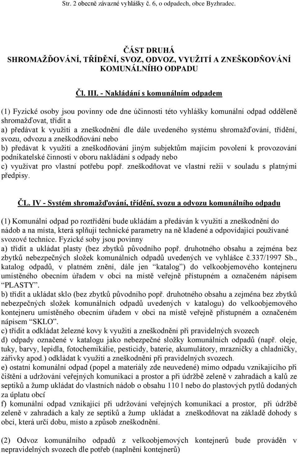 systému shromažďování, třídění, svozu, odvozu a zneškodňování nebo b) předávat k využití a zneškodňování jiným subjektům majícím povolení k provozování podnikatelské činnosti v oboru nakládání s