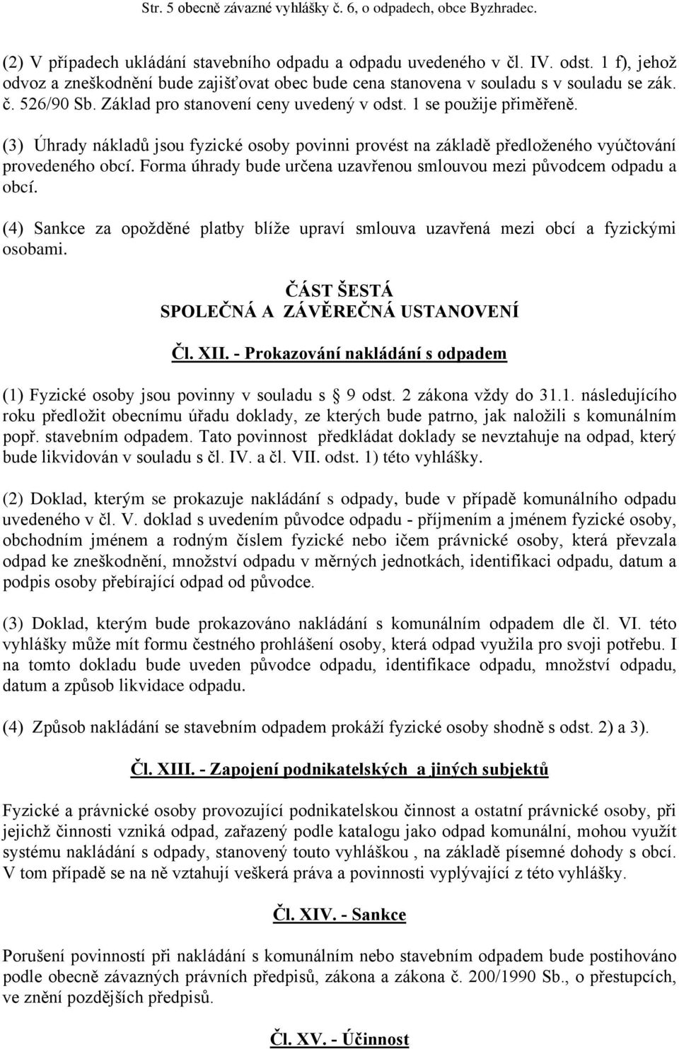 (3) Úhrady nákladů jsou fyzické osoby povinni provést na základě předloženého vyúčtování provedeného obcí. Forma úhrady bude určena uzavřenou smlouvou mezi původcem odpadu a obcí.