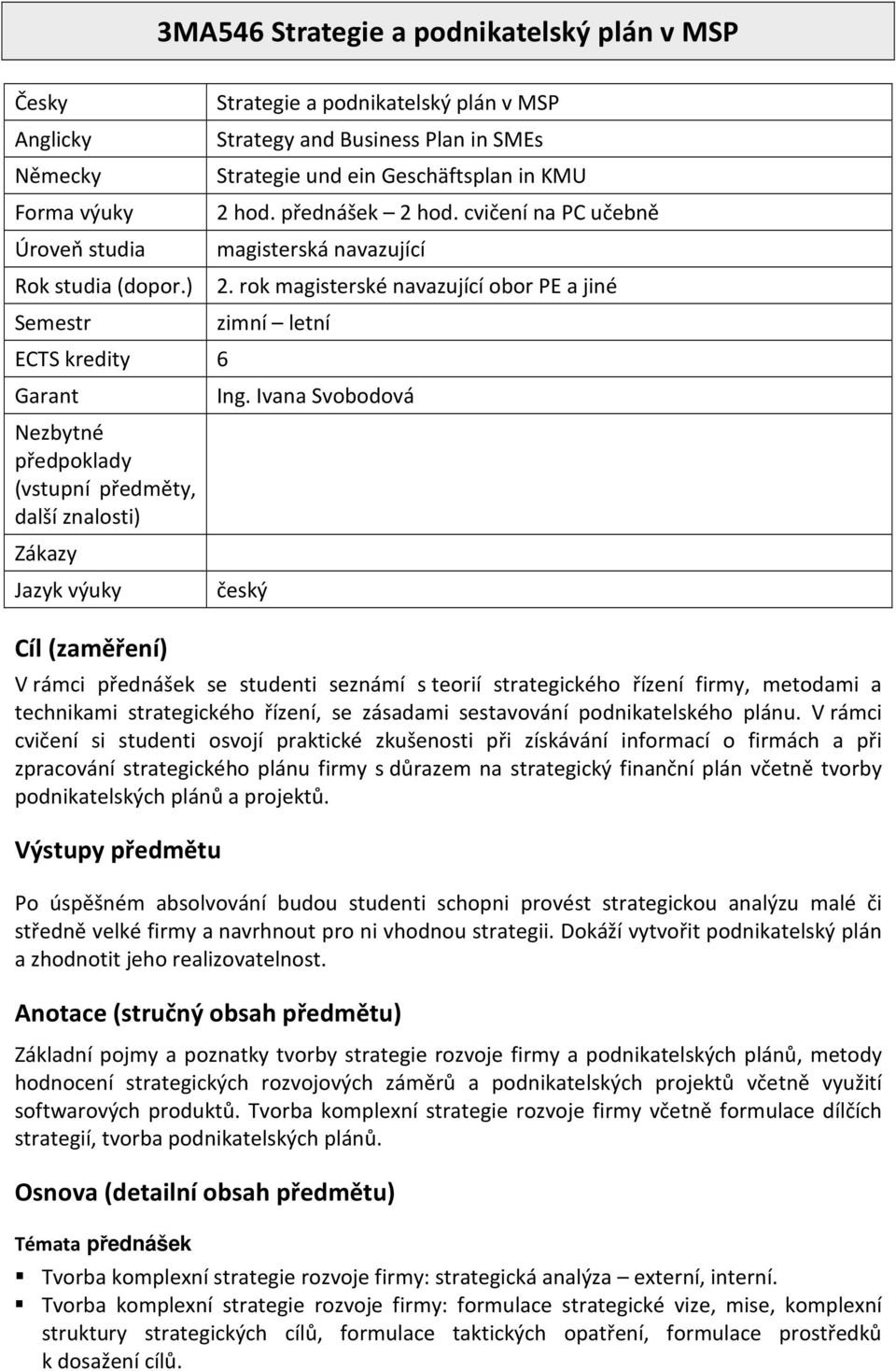 rok magisterské navazující obor PE a jiné Semestr ECTS kredity 6 Garant Nezbytné předpoklady (vstupní předměty, další znalosti) Zákazy Jazyk výuky Cíl (zaměření) zimní letní Ing.