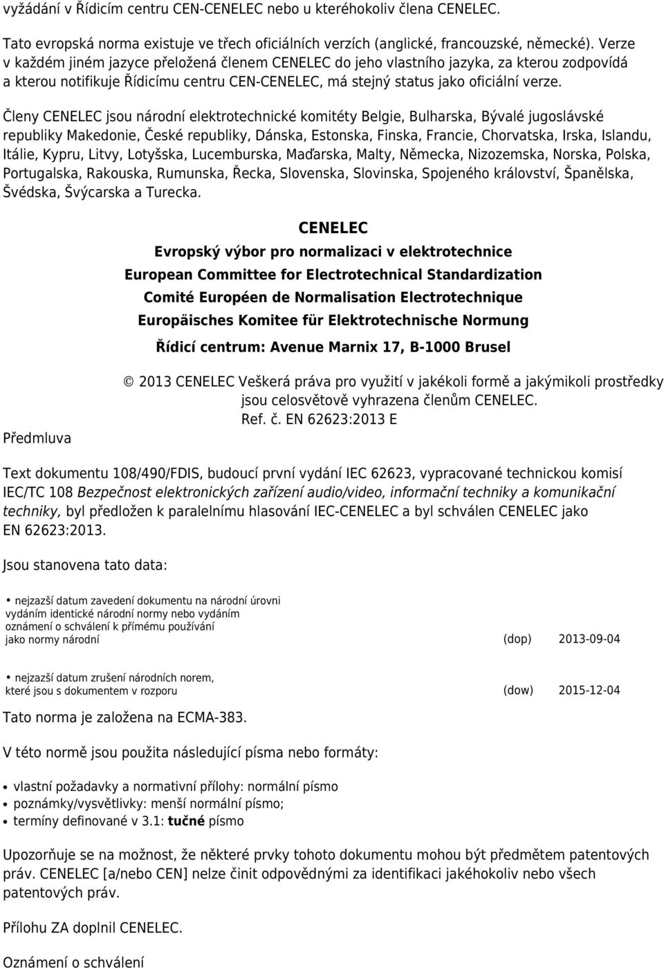 Členy CENELEC jsou národní elektrotechnické komitéty Belgie, Bulharska, Bývalé jugoslávské republiky Makedonie, České republiky, Dánska, Estonska, Finska, Francie, Chorvatska, Irska, Islandu, Itálie,