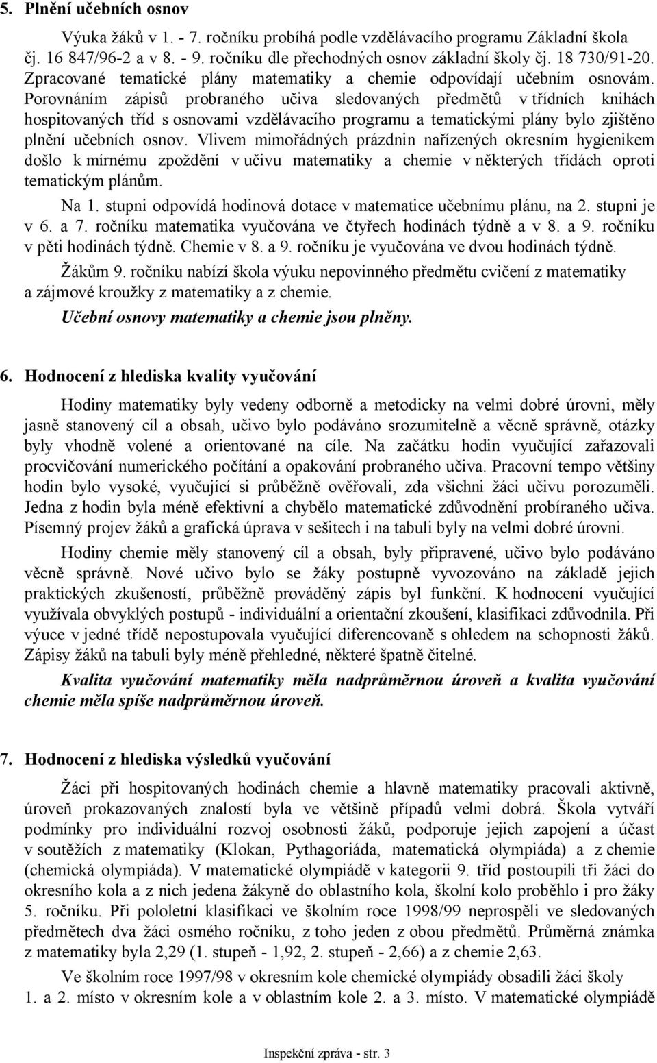 Porovnáním zápisů probraného učiva sledovaných předmětů v třídních knihách hospitovaných tříd s osnovami vzdělávacího programu a tematickými plány bylo zjištěno plnění učebních osnov.