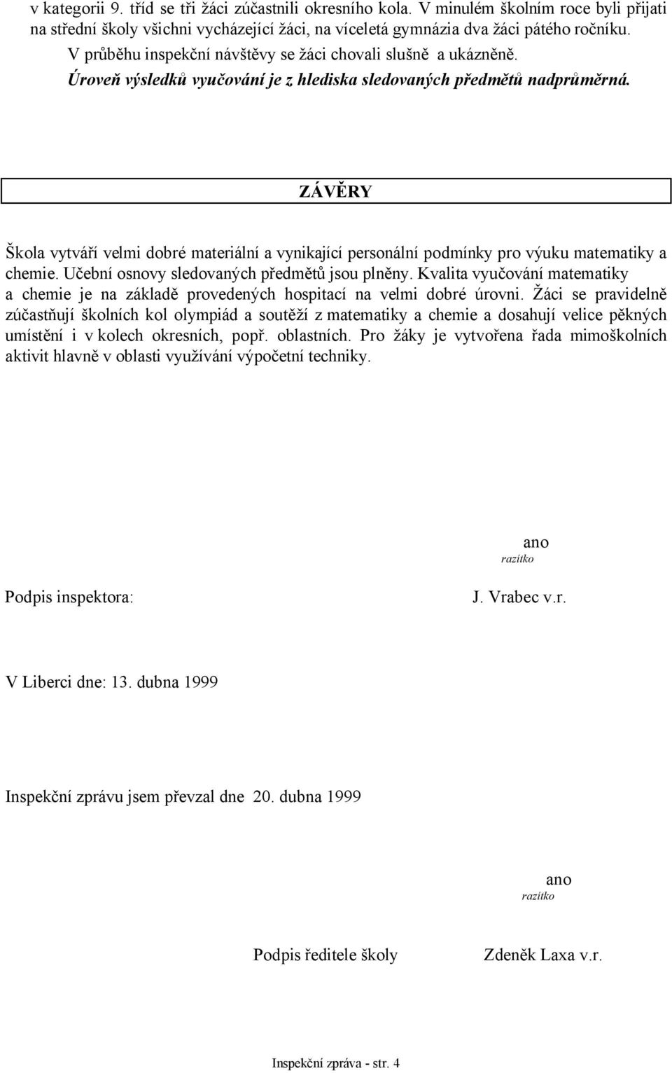 ZÁVĚRY Škola vytváří velmi dobré materiální a vynikající personální podmínky pro výuku matematiky a chemie. Učební osnovy sledovaných předmětů jsou plněny.