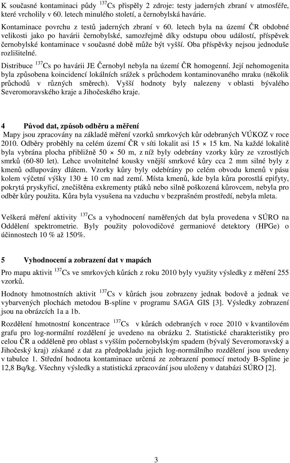 letech byla na území ČR obdobné velikosti jako po havárii černobylské, samozřejmě díky odstupu obou událostí, příspěvek černobylské kontaminace v současné době může být vyšší.