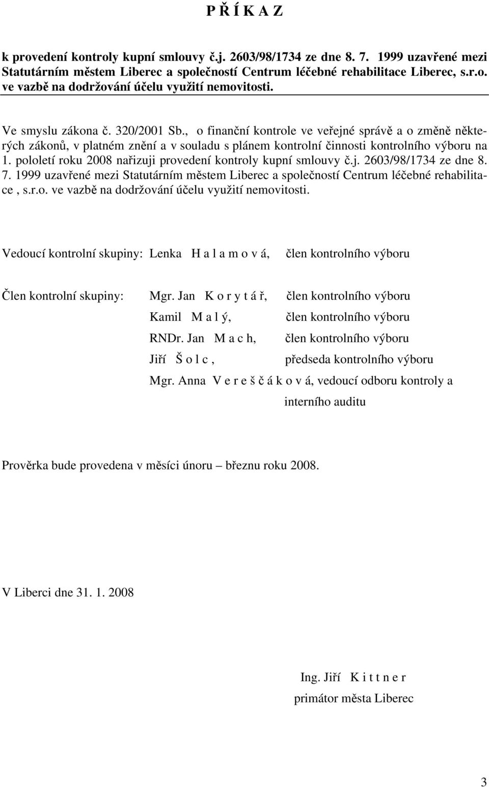 pololetí roku 2008 nařizuji provedení kontroly kupní smlouvy č.j. 2603/98/1734 ze dne 8. 7. 1999 uzavřené mezi Statutárním městem Liberec a společností Centrum léčebné rehabilitace, s.r.o. ve vazbě na dodržování účelu využití nemovitosti.