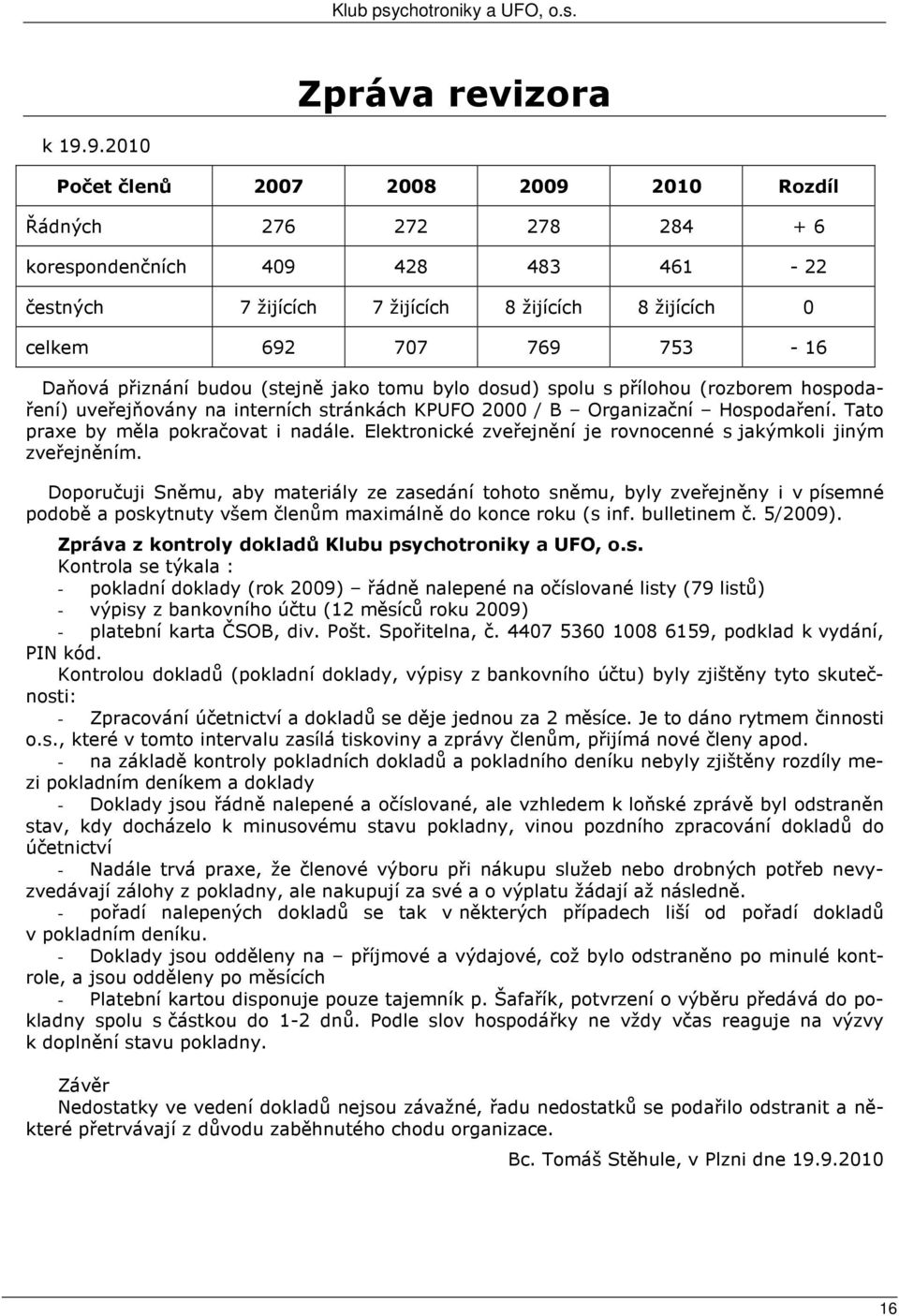 přiznání budou (stejně jako tomu bylo dosud) spolu s přílohou (rozborem hospodaření) uveřejňovány na interních stránkách KPUFO 2000 / B Organizační Hospodaření. Tato praxe by měla pokračovat i nadále.