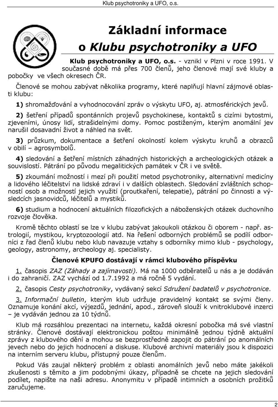 Členové se mohou zabývat několika programy, které naplňují hlavní zájmové oblasti klubu: 1) shromažďování a vyhodnocování zpráv o výskytu UFO, aj. atmosférických jevů.