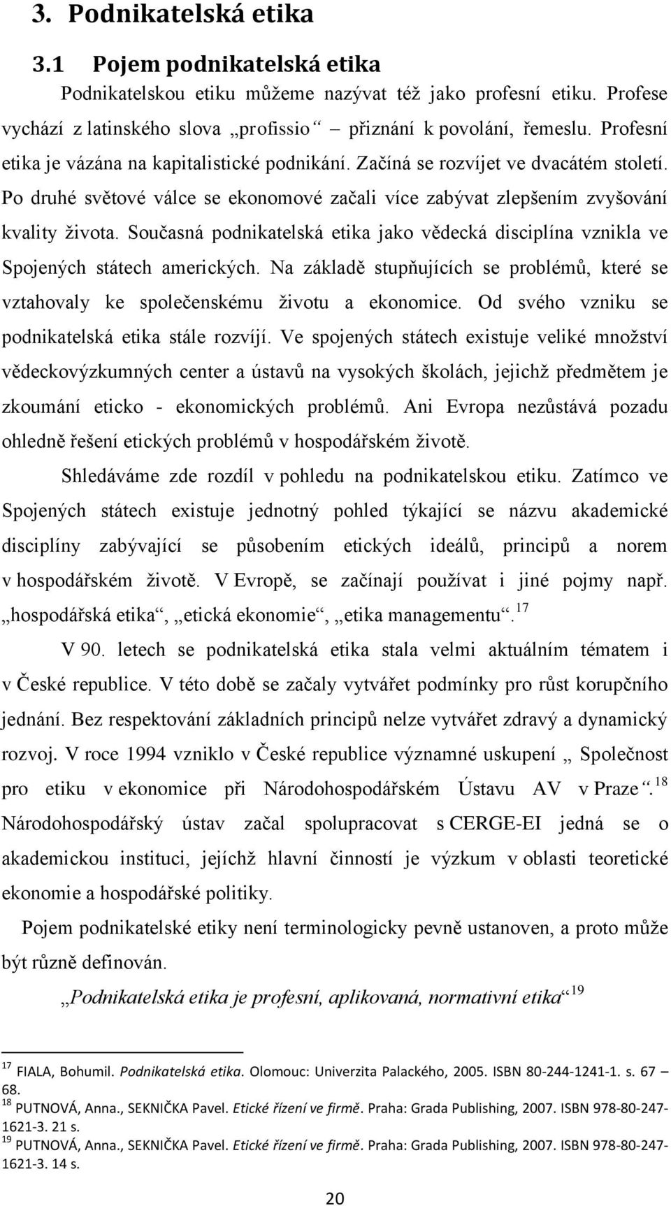 Současná podnikatelská etika jako vědecká disciplína vznikla ve Spojených státech amerických. Na základě stupňujících se problémů, které se vztahovaly ke společenskému životu a ekonomice.