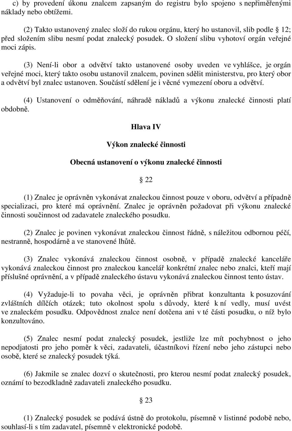 (3) Není-li obor a odvětví takto ustanovené osoby uveden ve vyhlášce, je orgán veřejné moci, který takto osobu ustanovil znalcem, povinen sdělit ministerstvu, pro který obor a odvětví byl znalec