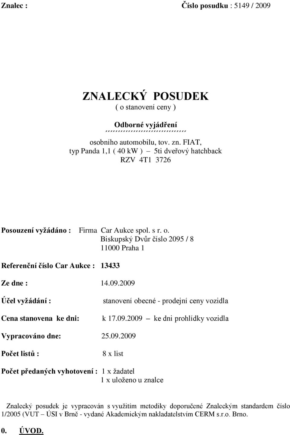 Biskupský Dvůr číslo 2095 / 8 11000 Praha 1 Referenční číslo Car Aukce : 13433 Ze dne : 14.09.2009 Účel vyžádání : Cena stanovena ke dni: stanovení obecné - prodejní ceny vozidla k 17.