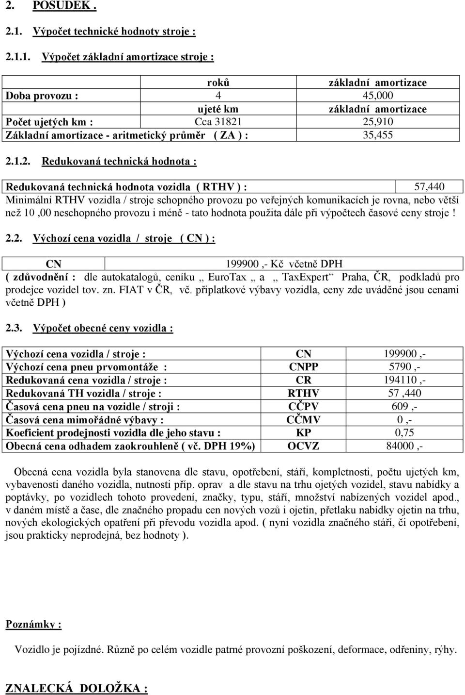 1. Výpočet základní amortizace stroje : roků základní amortizace Doba provozu : 4 45,000 ujeté km základní amortizace Počet ujetých km : Cca 31821 25,910 Základní amortizace - aritmetický průměr ( ZA