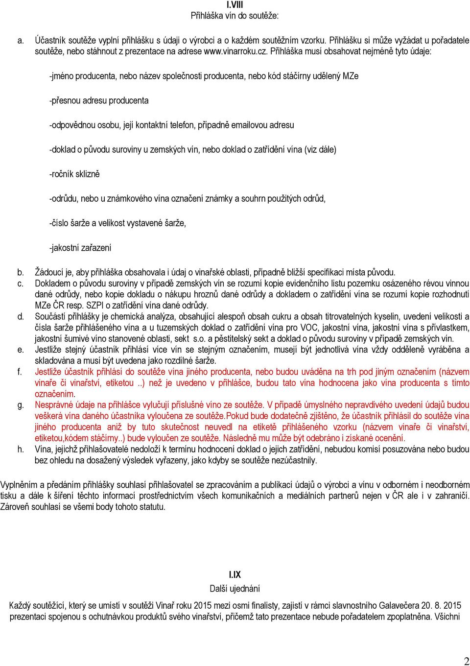 Přihláška musí obsahovat nejméně tyto údaje: -jméno producenta, nebo název společnosti producenta, nebo kód stáčírny udělený MZe -přesnou adresu producenta -odpovědnou osobu, její kontaktní telefon,