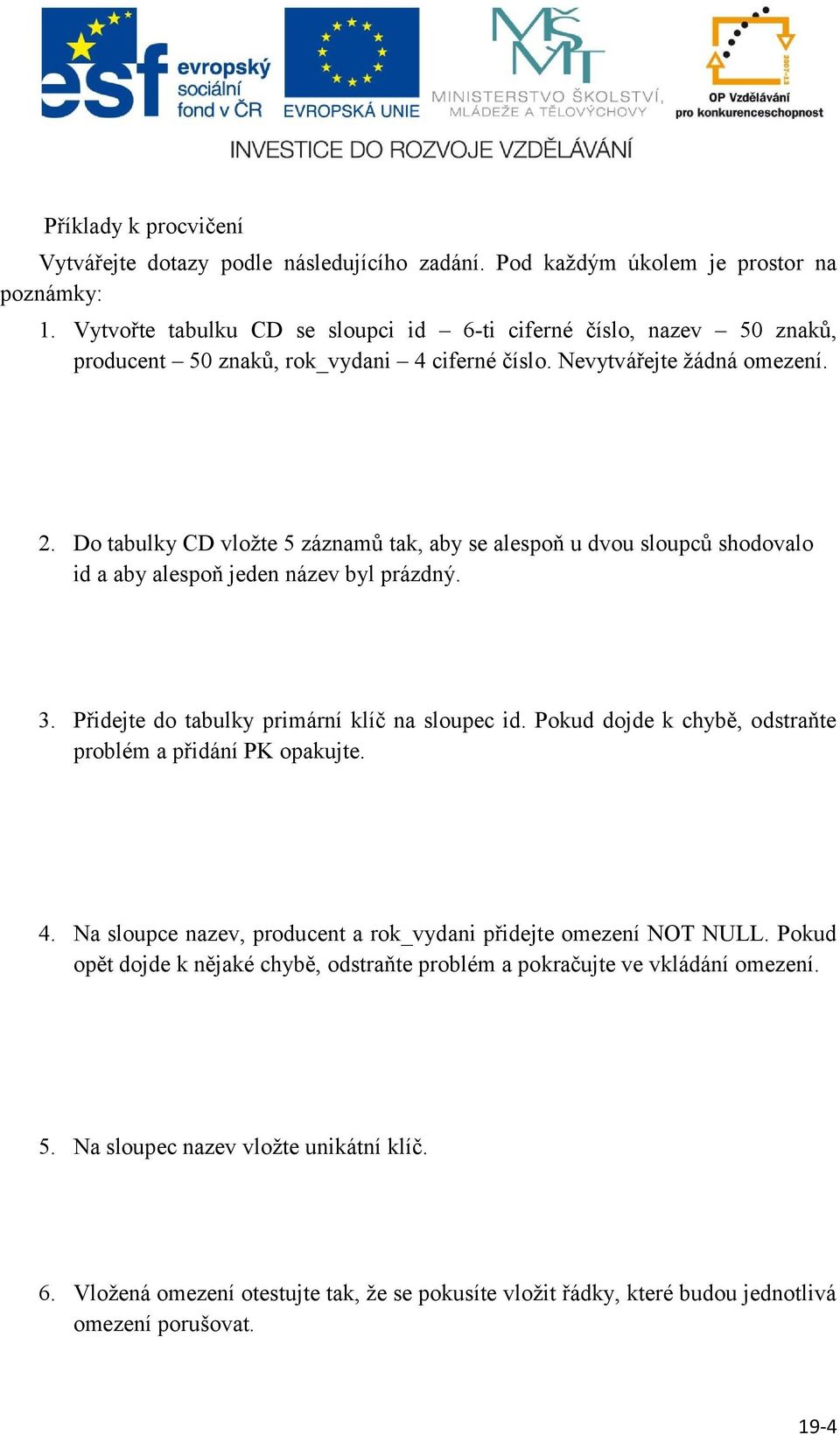 Do tabulky CD vložte 5 záznamů tak, aby se alespoň u dvou sloupců shodovalo id a aby alespoň jeden název byl prázdný. 3. Přidejte do tabulky primární klíč na sloupec id.