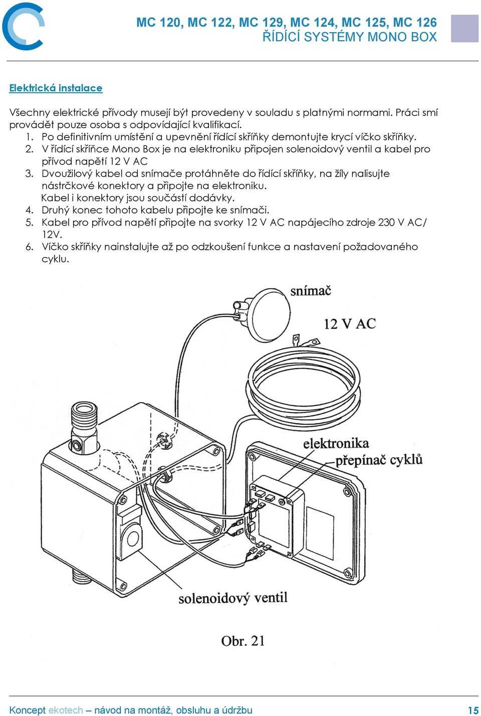 V řídící skříňce Mono Box je na elektroniku připojen solenoidový ventil a kabel pro přívod napětí 12 V AC 3.