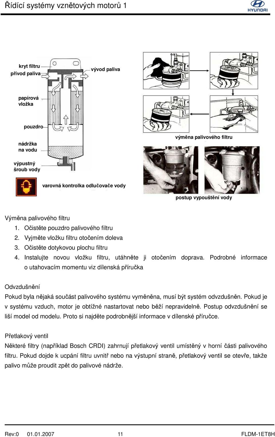 Podrobné informace o utahovacím momentu viz dílenská příručka Odvzdušnění Pokud byla nějaká součást palivového systému vyměněna, musí být systém odvzdušněn.