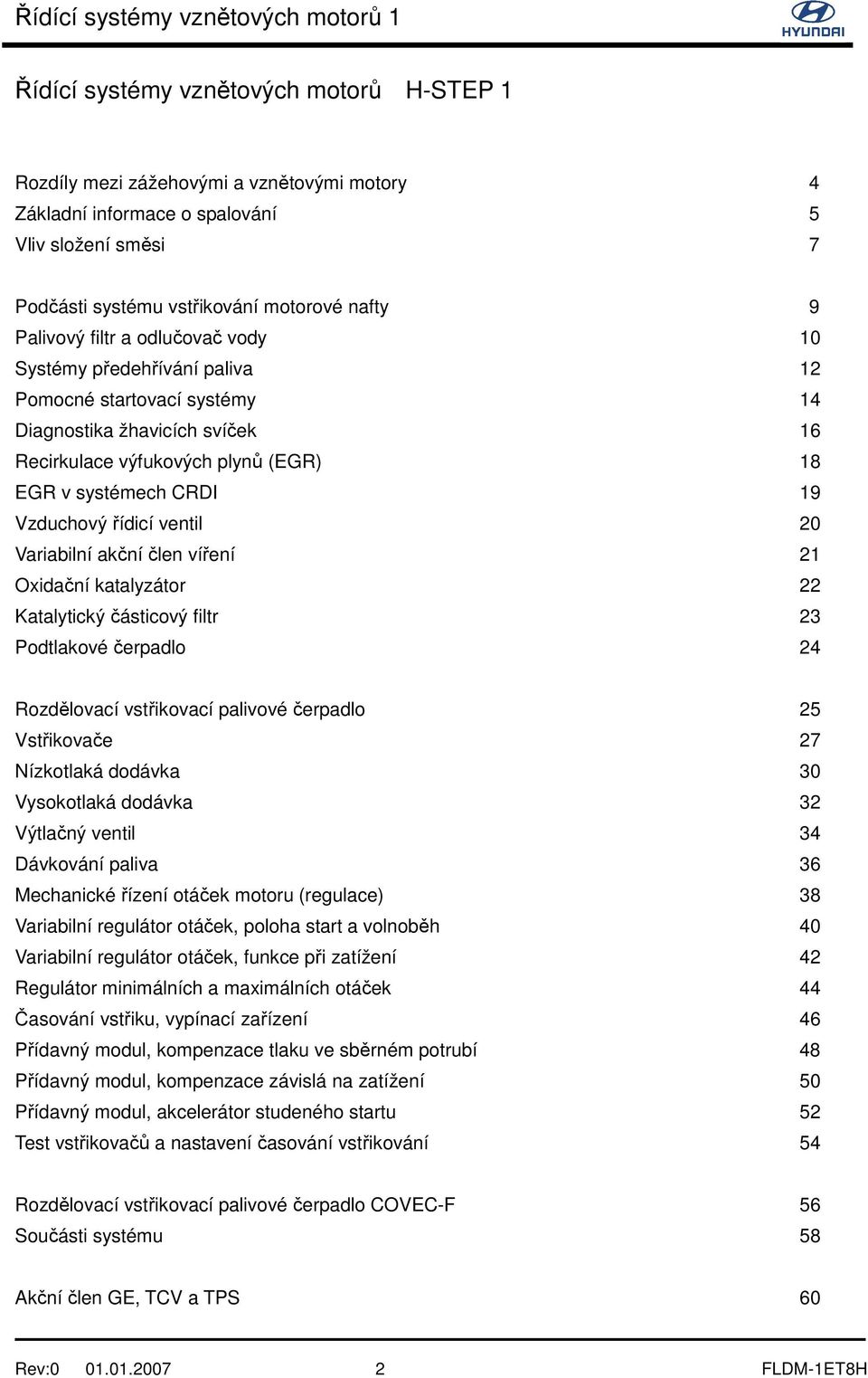 ventil 20 Variabilní akční člen víření 21 Oxidační katalyzátor 22 Katalytický částicový filtr 23 Podtlakové čerpadlo 24 Rozdělovací vstřikovací palivové čerpadlo 25 Vstřikovače 27 Nízkotlaká dodávka