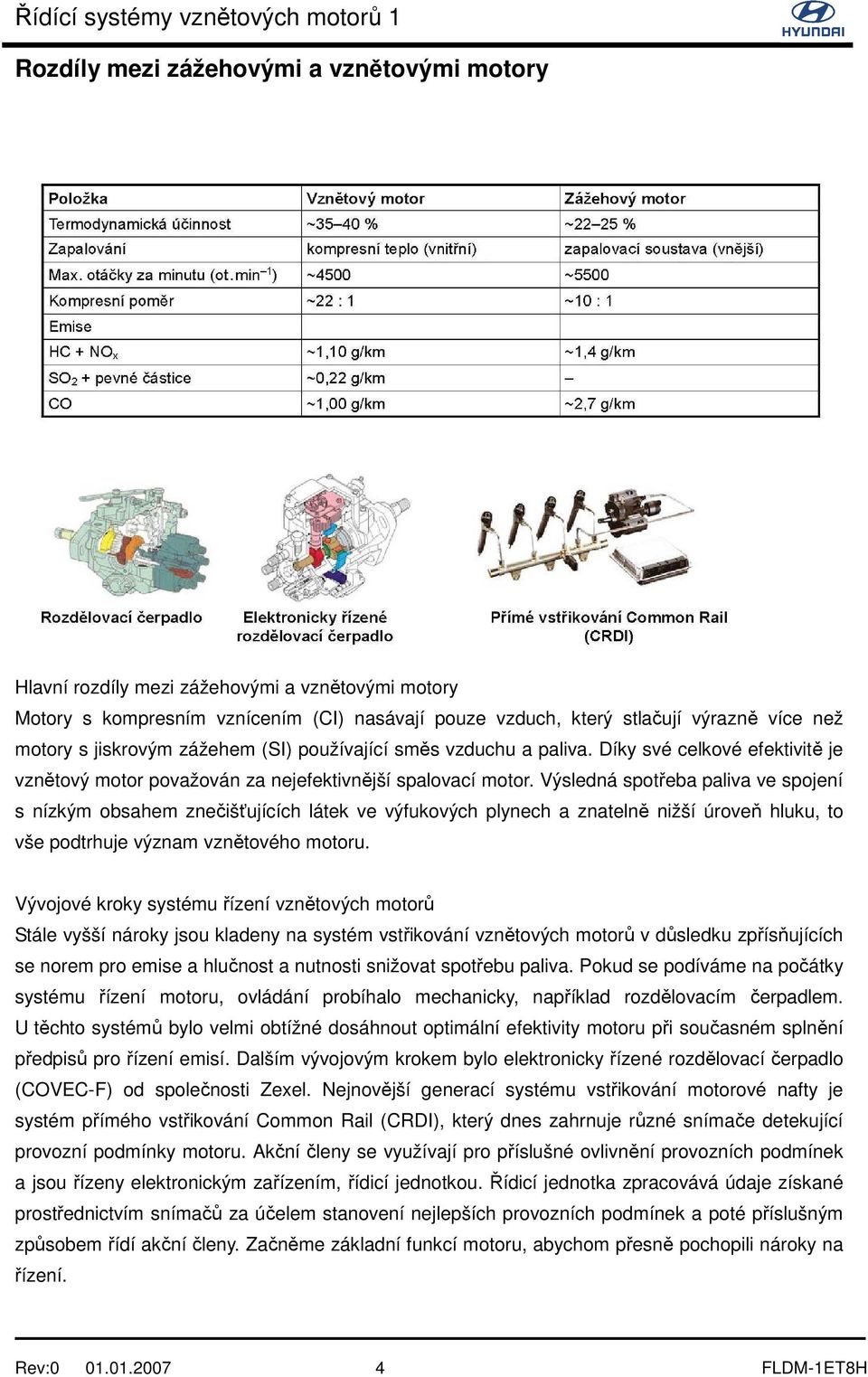 Výsledná spotřeba paliva ve spojení s nízkým obsahem znečišťujících látek ve výfukových plynech a znatelně nižší úroveň hluku, to vše podtrhuje význam vznětového motoru.