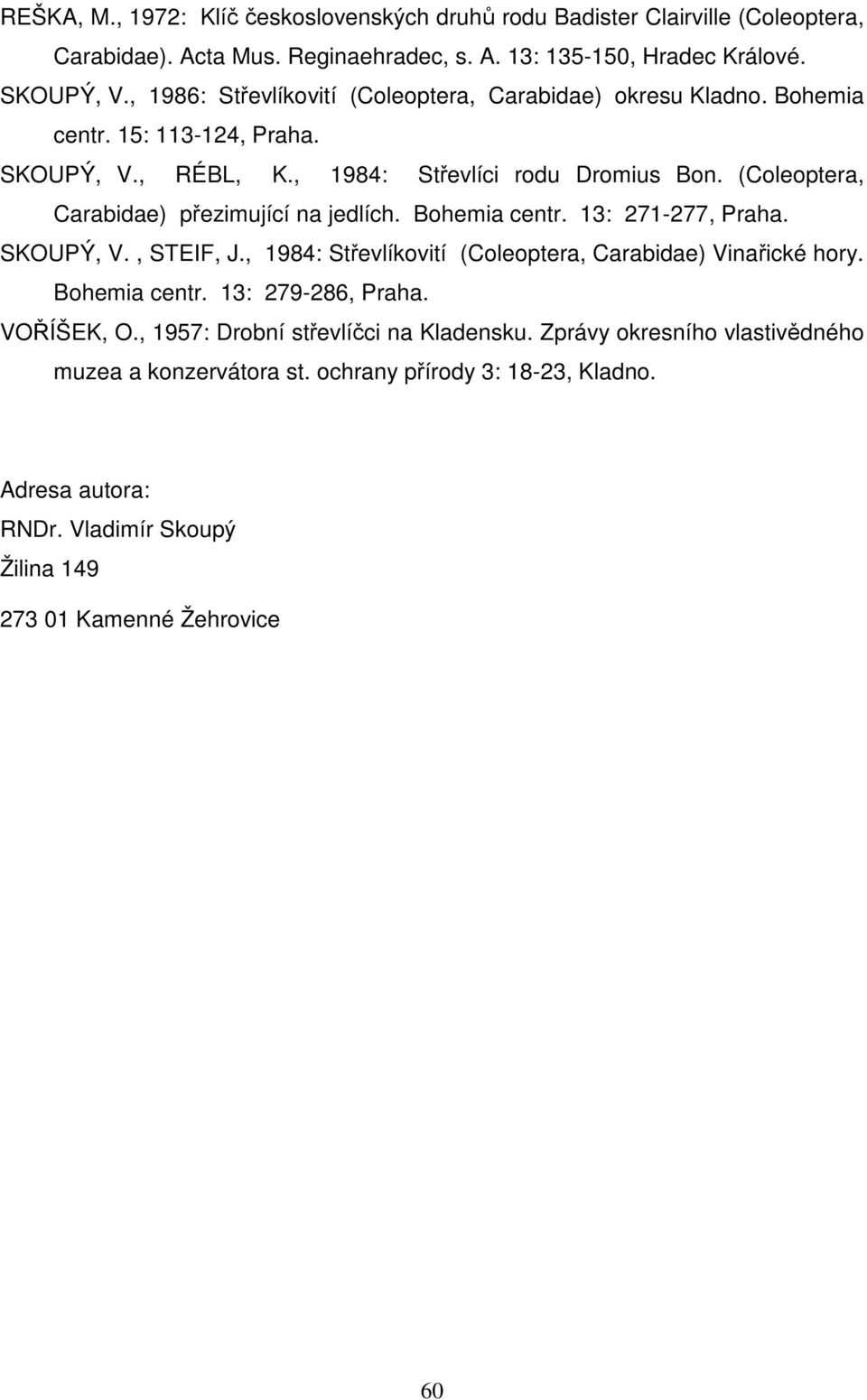 (Coleoptera, Carabidae) přezimující na jedlích. Bohemia centr. 13: 271-277, Praha. SKOUPÝ, V., STEIF, J., 1984: Střevlíkovití (Coleoptera, Carabidae) Vinařické hory. Bohemia centr. 13: 279-286, Praha.
