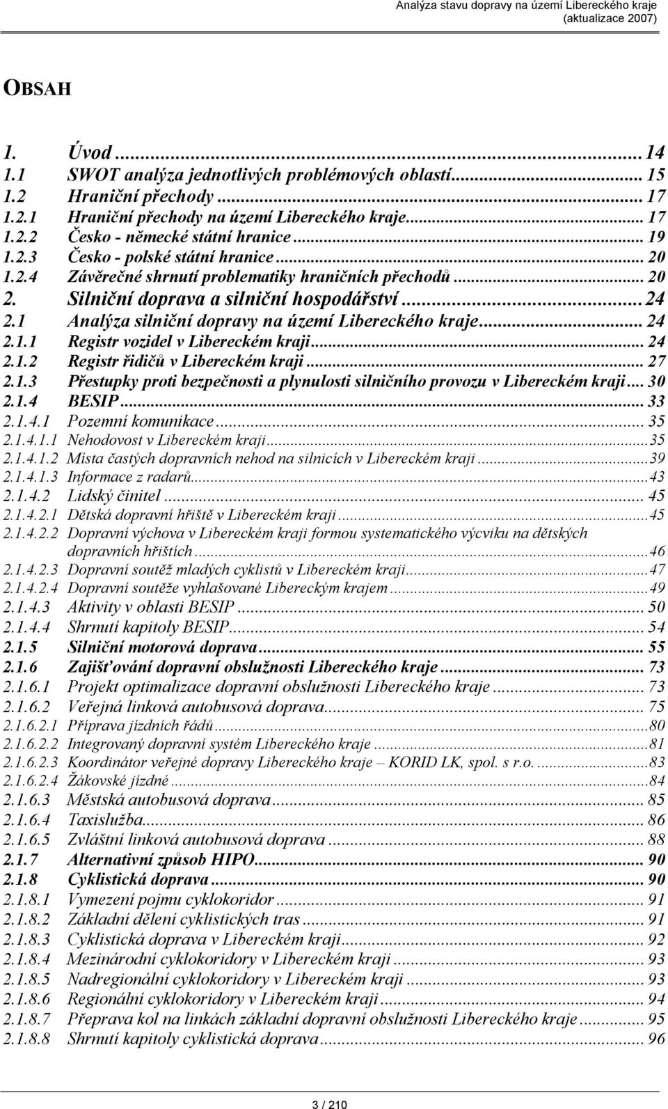 1 Analýza silniční dopravy na území Libereckého kraje... 24 2.1.1 Registr vozidel v Libereckém kraji... 24 2.1.2 Registr řidičů v Libereckém kraji... 27 2.1.3 Přestupky proti bezpečnosti a plynulosti silničního provozu v Libereckém kraji.