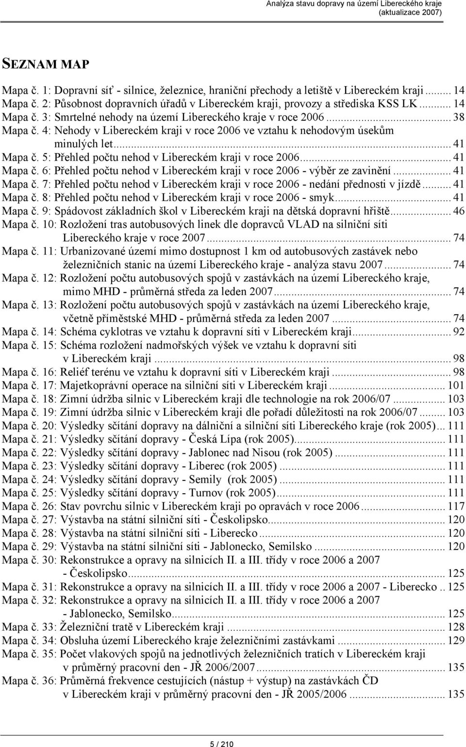 5: Přehled počtu nehod v Libereckém kraji v roce 2006... 41 Mapa č. 6: Přehled počtu nehod v Libereckém kraji v roce 2006 - výběr ze zavinění... 41 Mapa č. 7: Přehled počtu nehod v Libereckém kraji v roce 2006 - nedání přednosti v jízdě.