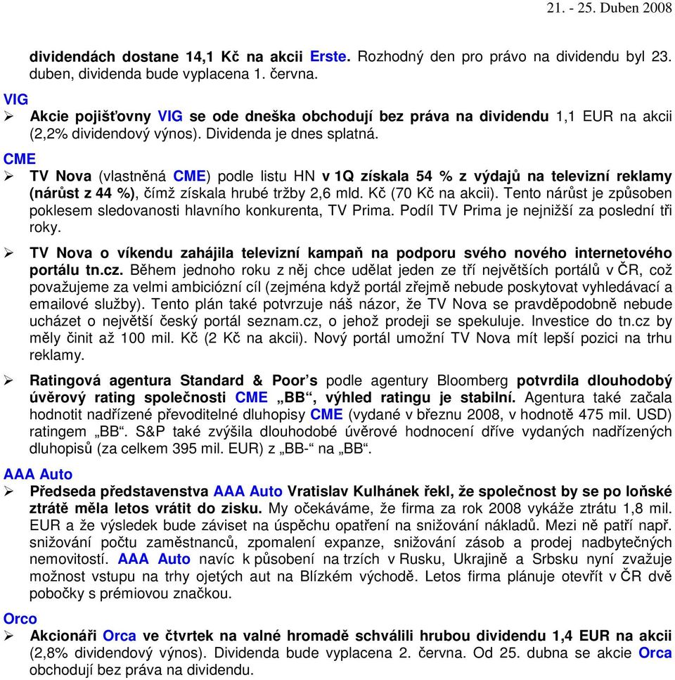 CME TV Nova (vlastnná CME) podle listu HN v 1Q získala 54 % z výdaj na televizní reklamy (nárst z 44 %), ímž získala hrubé tržby 2,6 mld. K (70 K na akcii).