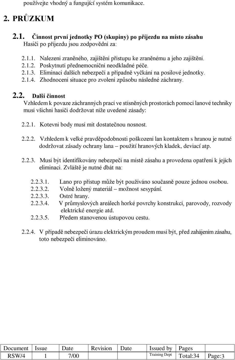 2.1. Kotevní body musí mít dostatečnou nosnost. 2.2.2. Vzhledem k velké pravděpodobnosti poškození lan kontaktem s hranou je nutné dodržovat zásady ochrany lana použití hranových kladek, deviací atp.