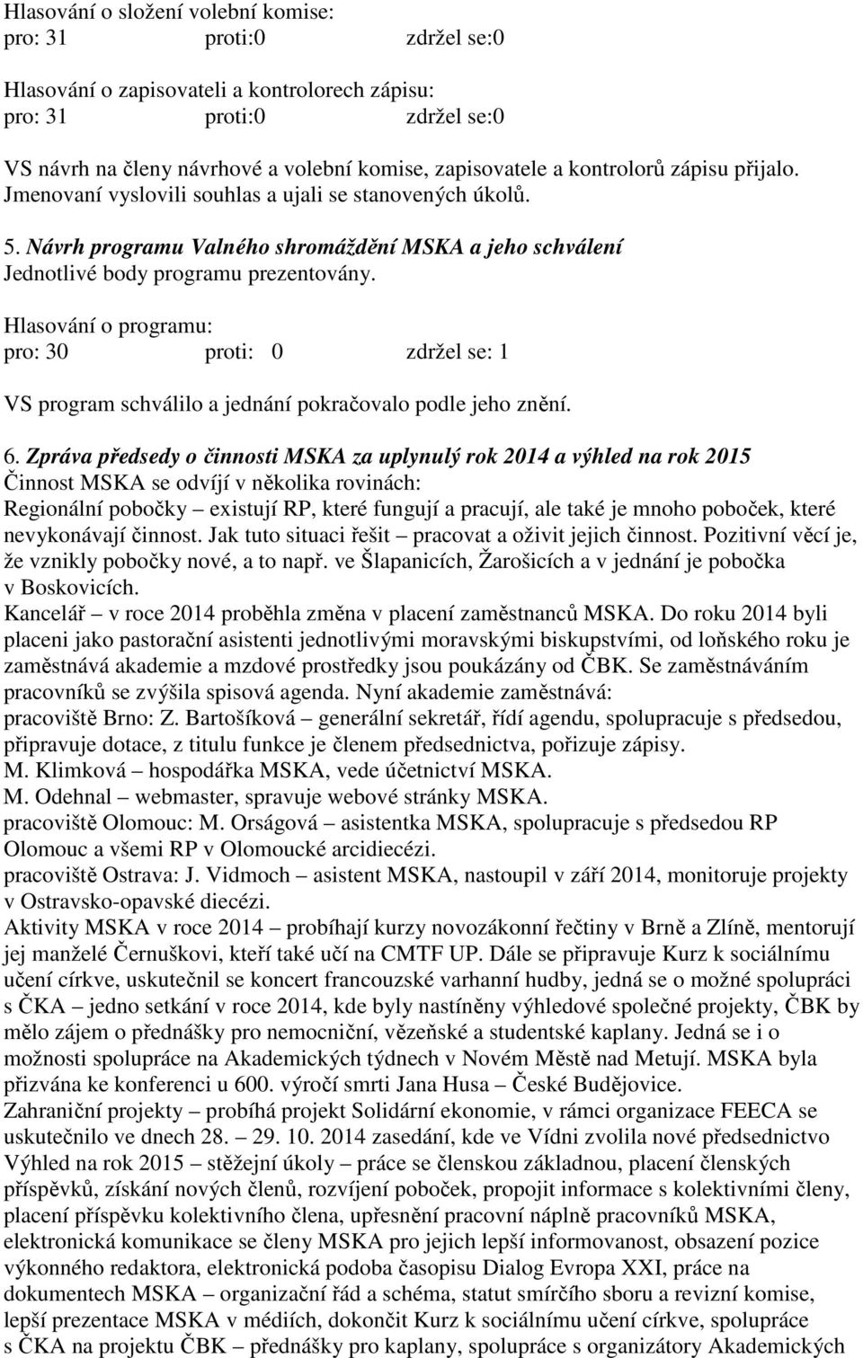 Hlasování o programu: pro: 30 proti: 0 zdržel se: 1 VS program schválilo a jednání pokračovalo podle jeho znění. 6.