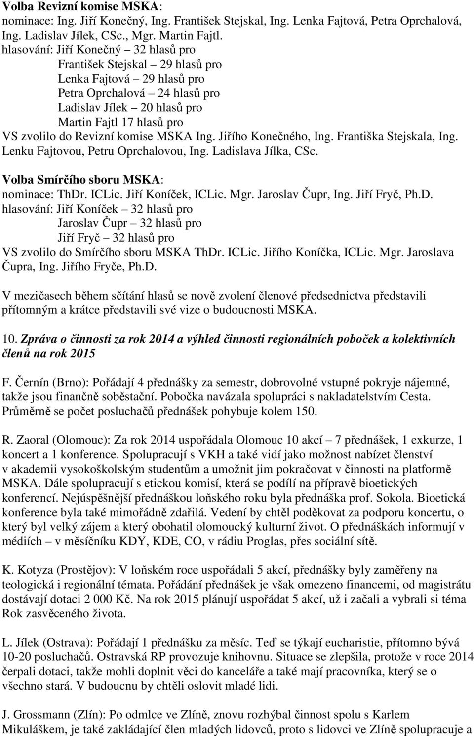 Revizní komise MSKA Ing. Jiřího Konečného, Ing. Františka Stejskala, Ing. Lenku Fajtovou, Petru Oprchalovou, Ing. Ladislava Jílka, CSc. Volba Smírčího sboru MSKA: nominace: ThDr. ICLic.