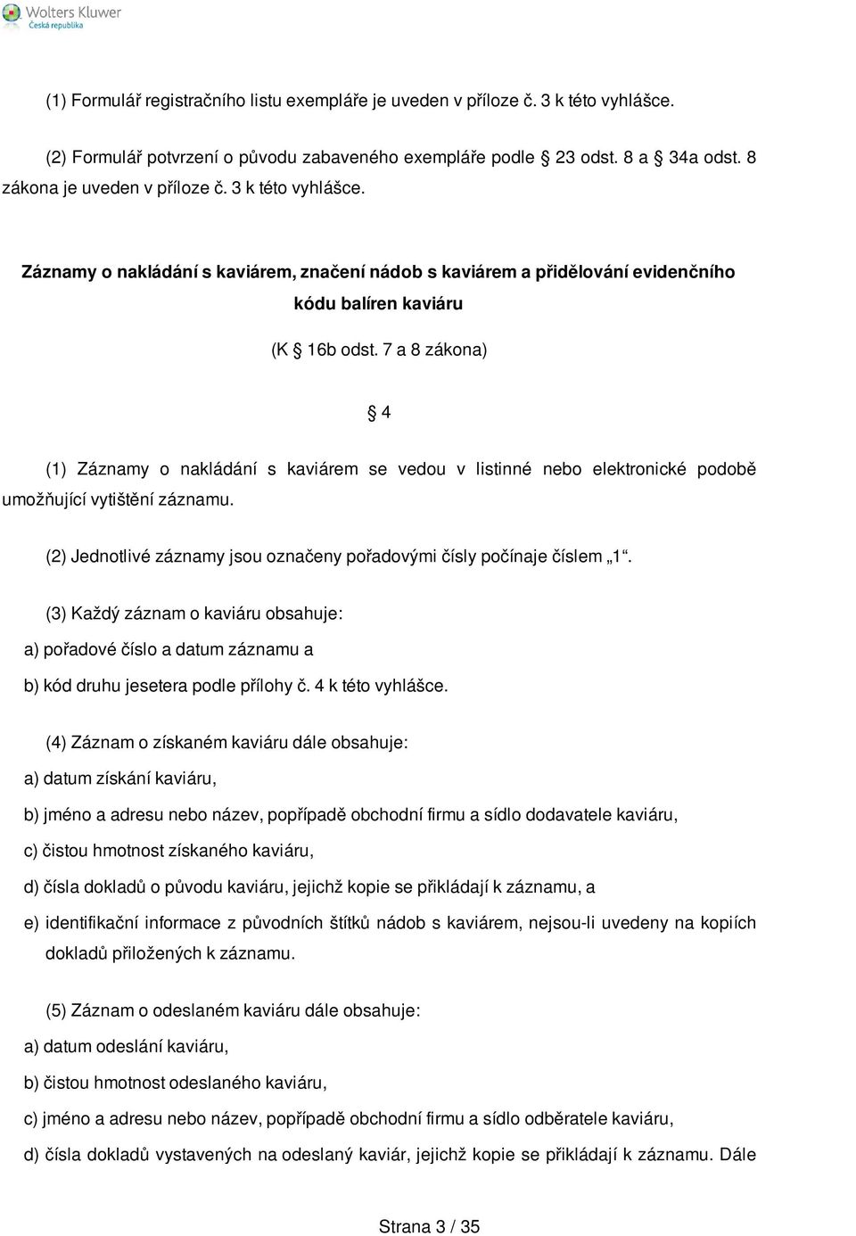 7 a 8 zákona) 4 (1) Záznamy o nakládání s kaviárem se vedou v listinné nebo elektronické podobě umožňující vytištění záznamu. (2) Jednotlivé záznamy jsou označeny pořadovými čísly počínaje číslem 1.