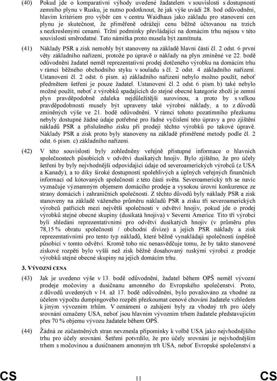 Tržní podmínky převládající na domácím trhu nejsou v této souvislosti směrodatné. Tato námitka proto musela být zamítnuta. (41) Náklady PSR a zisk nemohly být stanoveny na základě hlavní části čl.