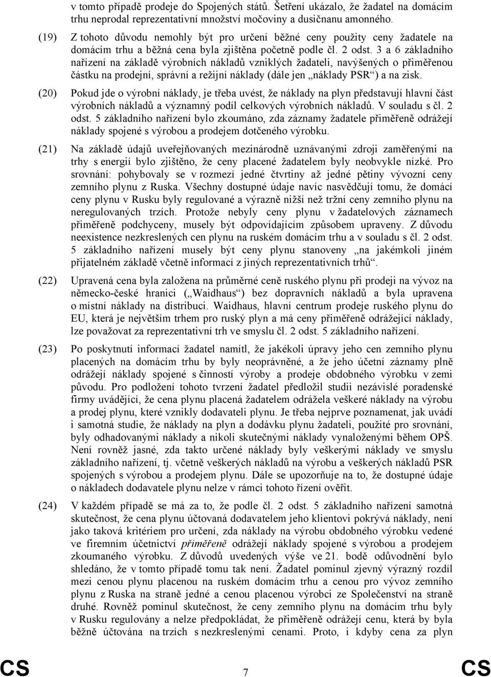 3 a 6 základního nařízení na základě výrobních nákladů vzniklých žadateli, navýšených o přiměřenou částku na prodejní, správní a režijní náklady (dále jen náklady PSR ) a na zisk.