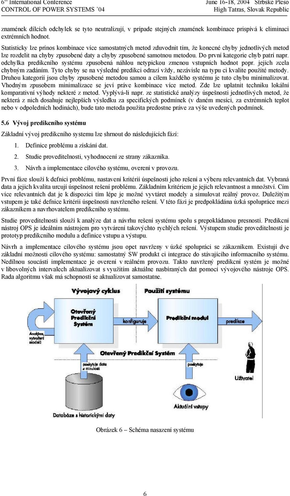 Do první kategorie chyb patrí napr. odchylka predikcního systému zpusobená náhlou netypickou zmenou vstupních hodnot popr. jejich zcela chybným zadáním.