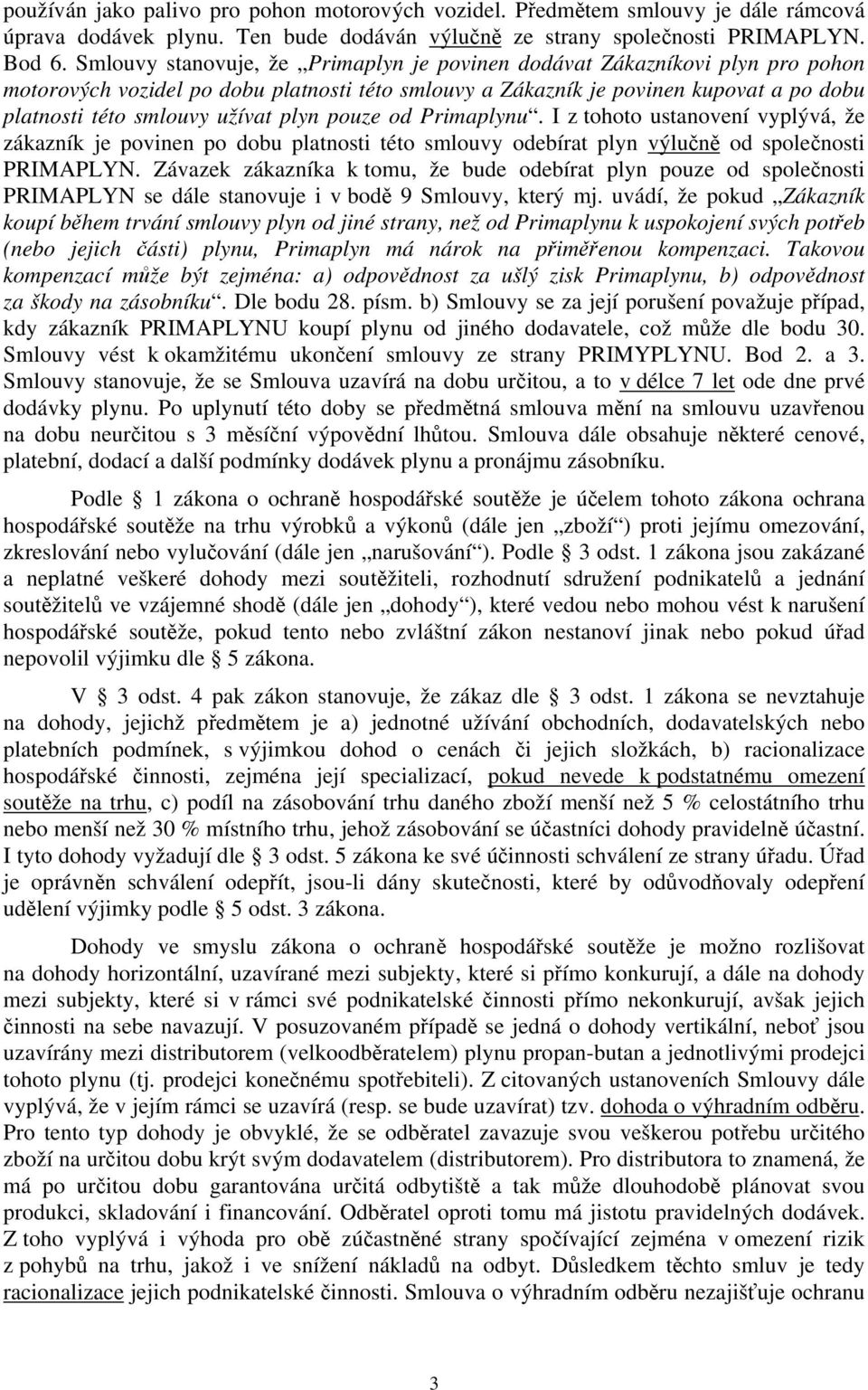 plyn pouze od Primaplynu. I z tohoto ustanovení vyplývá, že zákazník je povinen po dobu platnosti této smlouvy odebírat plyn výlučně od společnosti PRIMAPLYN.