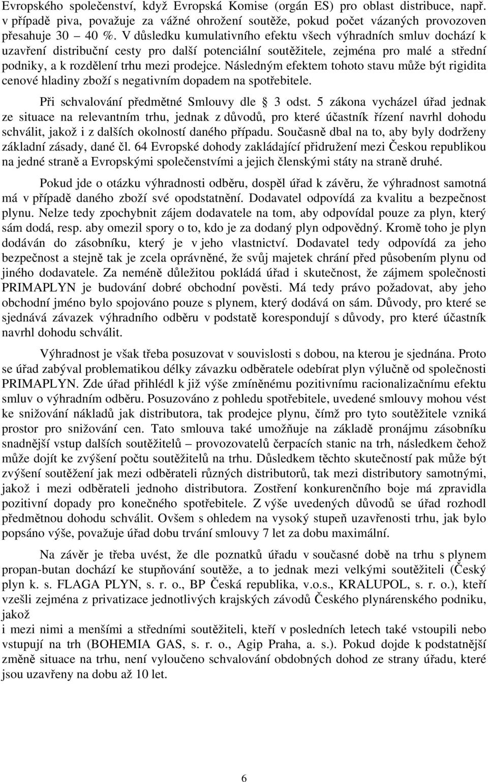 Následným efektem tohoto stavu může být rigidita cenové hladiny zboží s negativním dopadem na spotřebitele. Při schvalování předmětné Smlouvy dle 3 odst.