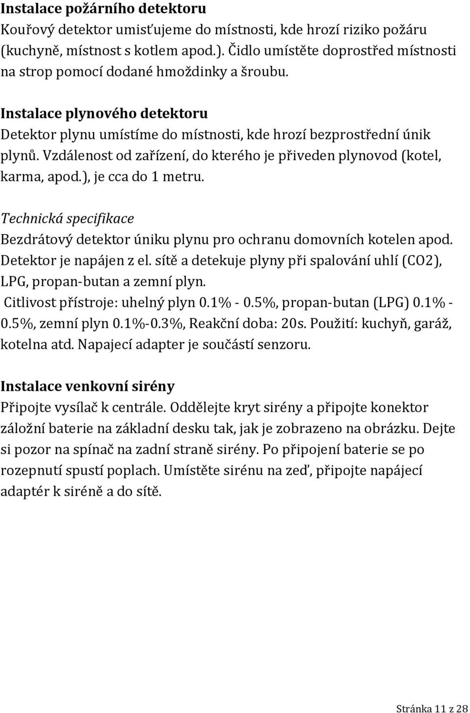 Vzdálenost od zařízení, do kterého je přiveden plynovod (kotel, karma, apod.), je cca do 1 metru. Technická specifikace Bezdrátový detektor úniku plynu pro ochranu domovních kotelen apod.