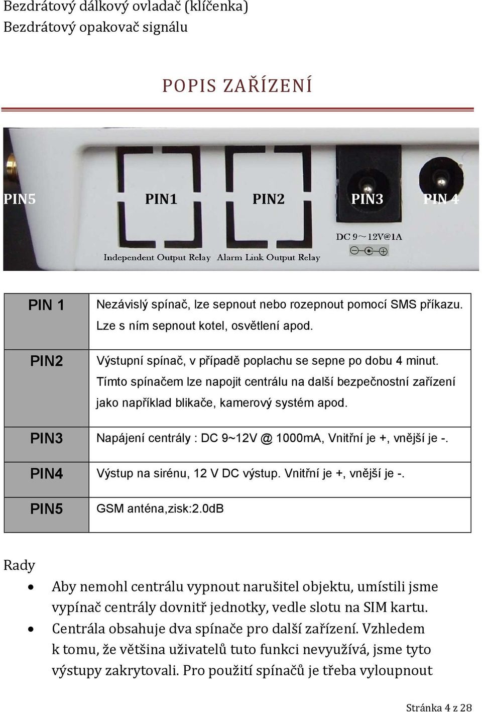 Tímto spínačem lze napojit centrálu na další bezpečnostní zařízení jako například blikače, kamerový systém apod. PIN3 Napájení centrály : DC 9~12V @ 1000mA, Vnitřní je +, vnější je -.