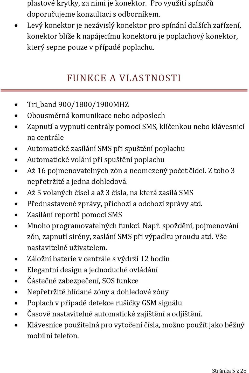 FUNKCE A VLASTNOSTI Tri_band 900/1800/1900MHZ Obousměrná komunikace nebo odposlech Zapnutí a vypnutí centrály pomocí SMS, klíčenkou nebo klávesnicí na centrále Automatické zasílání SMS při spuštění