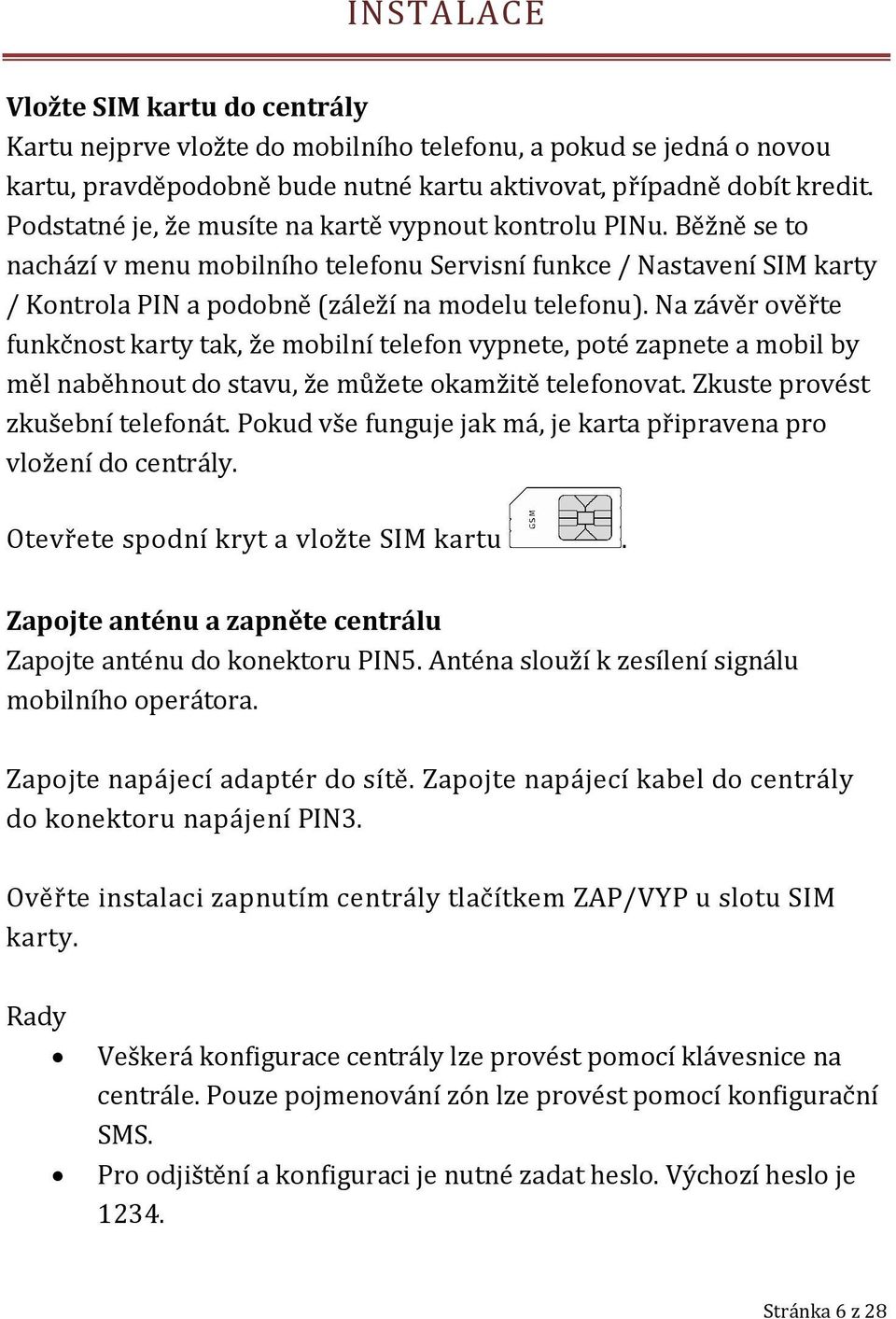 Na závěr ověřte funkčnost karty tak, že mobilní telefon vypnete, poté zapnete a mobil by měl naběhnout do stavu, že můžete okamžitě telefonovat. Zkuste provést zkušební telefonát.