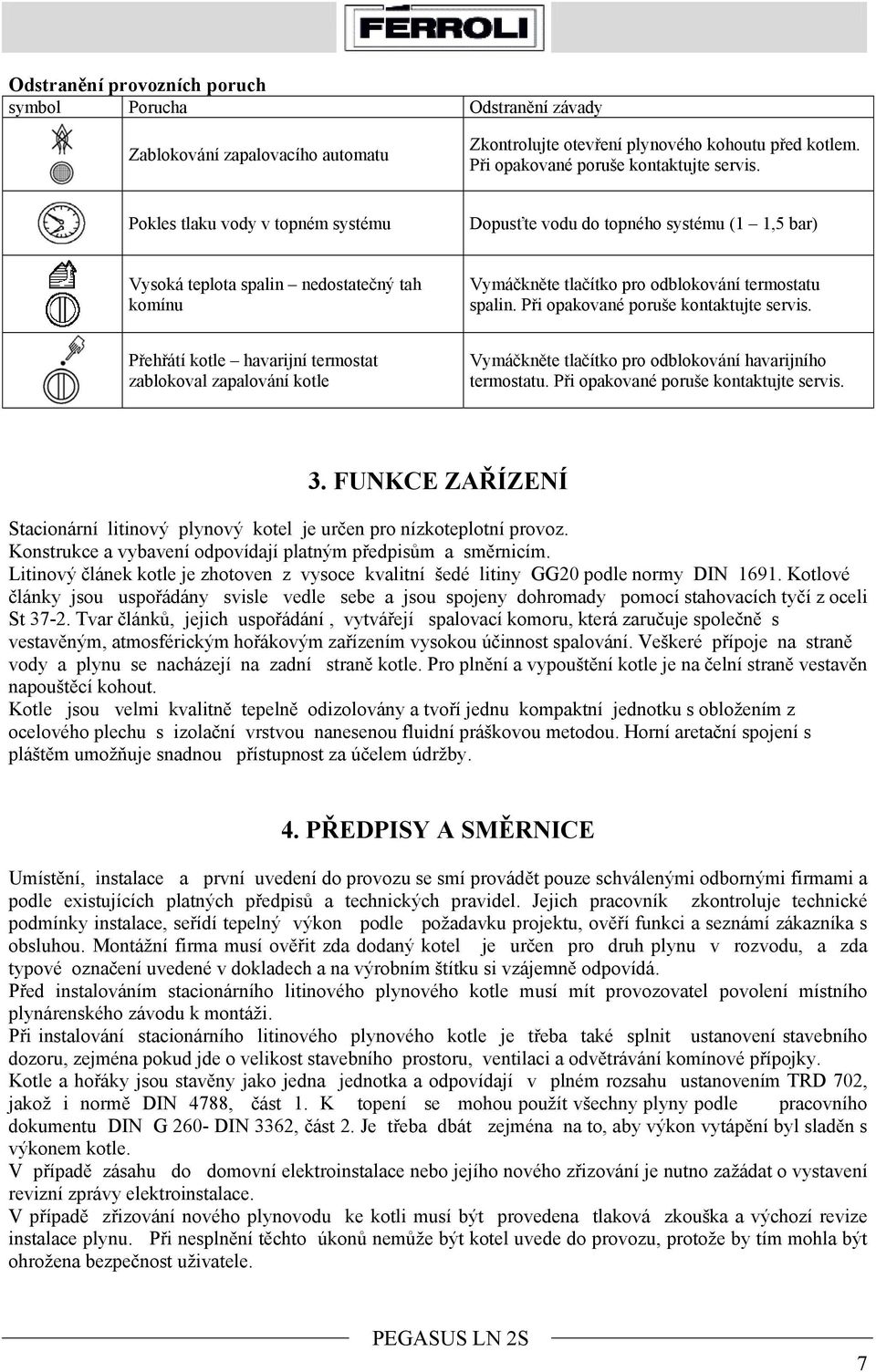 Při opakované poruše kontaktujte servis. Přehřátí kotle havarijní termostat zablokoval zapalování kotle Vymáčkněte tlačítko pro odblokování havarijního termostatu.