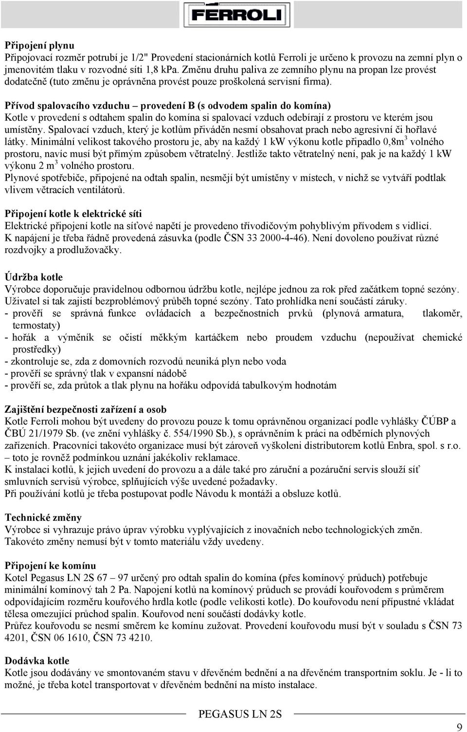 Přívod spalovacího vzduchu provedení B (s odvodem spalin do komína) Kotle v provedení s odtahem spalin do komína si spalovací vzduch odebírají z prostoru ve kterém jsou umístěny.