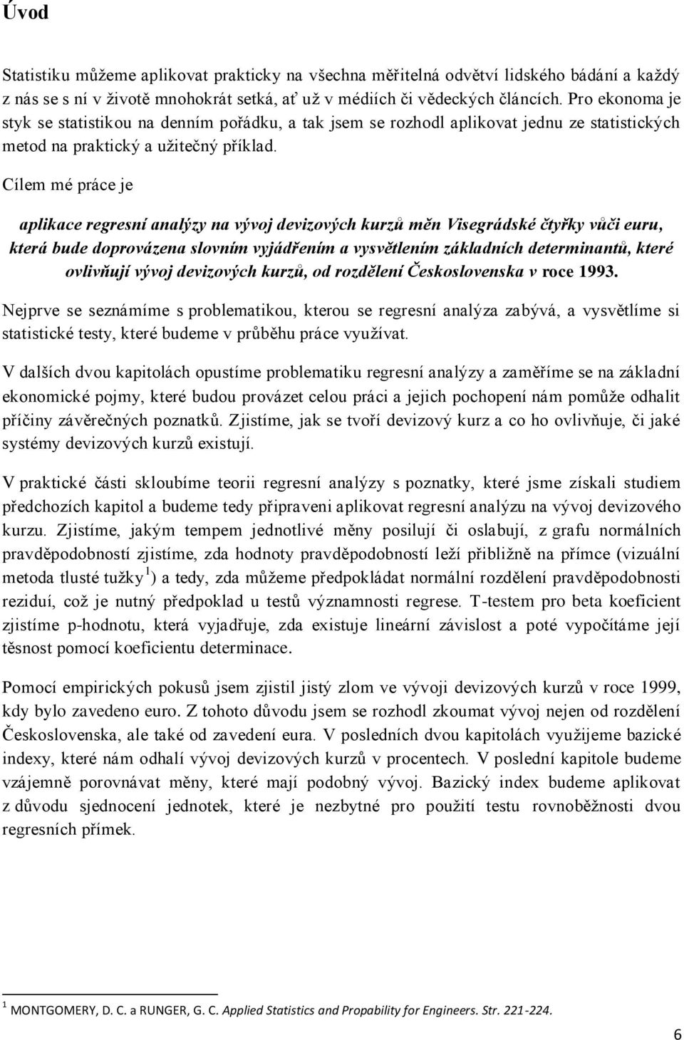 Cílem mé práce je aplkace regresí aalýzy a vývoj devzových kurzů mě Vsegrádské čtyřky vůč euru, která bude doprovázea slovím vyjádřeím a vysvětleím základích determatů, které ovlvňují vývoj devzových