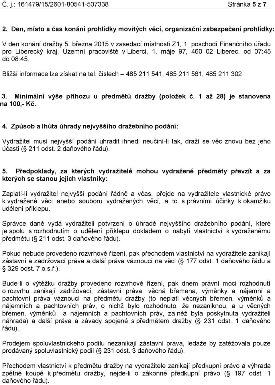 číslech 485 211 541, 485 211 561, 485 211 302 3. Minimální výše příhozu u předmětů dražby (položek č. 1 až 28) je stanovena na 100,- Kč. 4. Způsob a lhůta úhrady nejvyššího dražebního podání: Vydražitel musí nejvyšší podání uhradit ihned; neučiní-li tak, draží se věc znovu bez jeho účasti ( 211 odst.