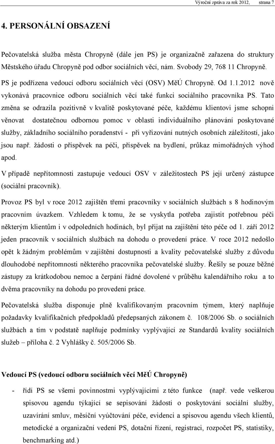 PS je podřízena vedoucí odboru sociálních věcí (OSV) MěÚ Chropyně. Od 1.1.212 nově vykonává pracovnice odboru sociálních věcí také funkci sociálního pracovníka PS.