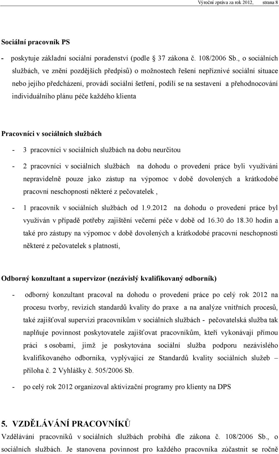 individuálního plánu péče každého klienta Pracovníci v sociálních službách 3 pracovníci v sociálních službách na dobu neurčitou 2 pracovníci v sociálních službách na dohodu o provedení práce byli