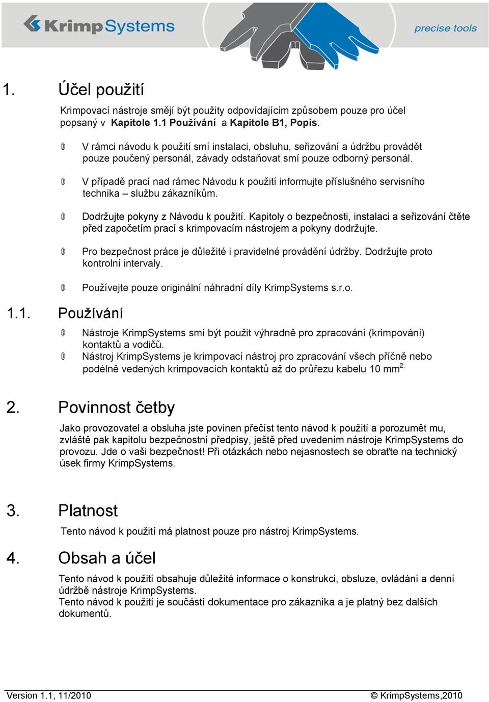 V případě prací nad rámec Návodu k použití informujte příslušného servisního technika službu zákazníkům. Dodržujte pokyny z Návodu k použití.