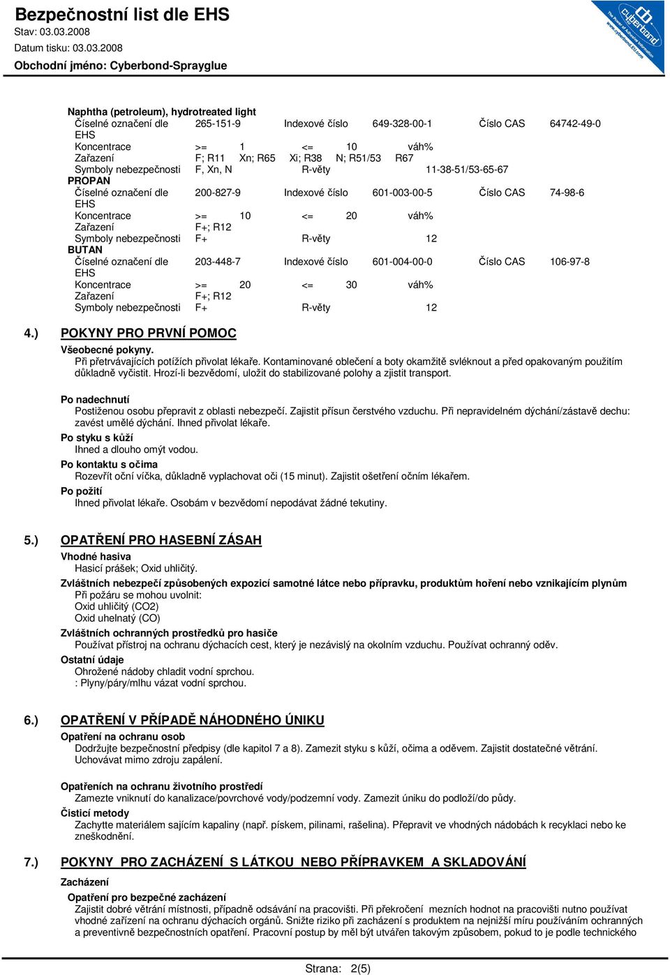 R-věty 12 BUTAN Číselné označení dle 203-448-7 Indexové číslo 601-004-00-0 Číslo CAS 106-97-8 Koncentrace >= 20 <= 30 váh% F+; R12 Symboly nebezpečnosti F+ R-věty 12 4.