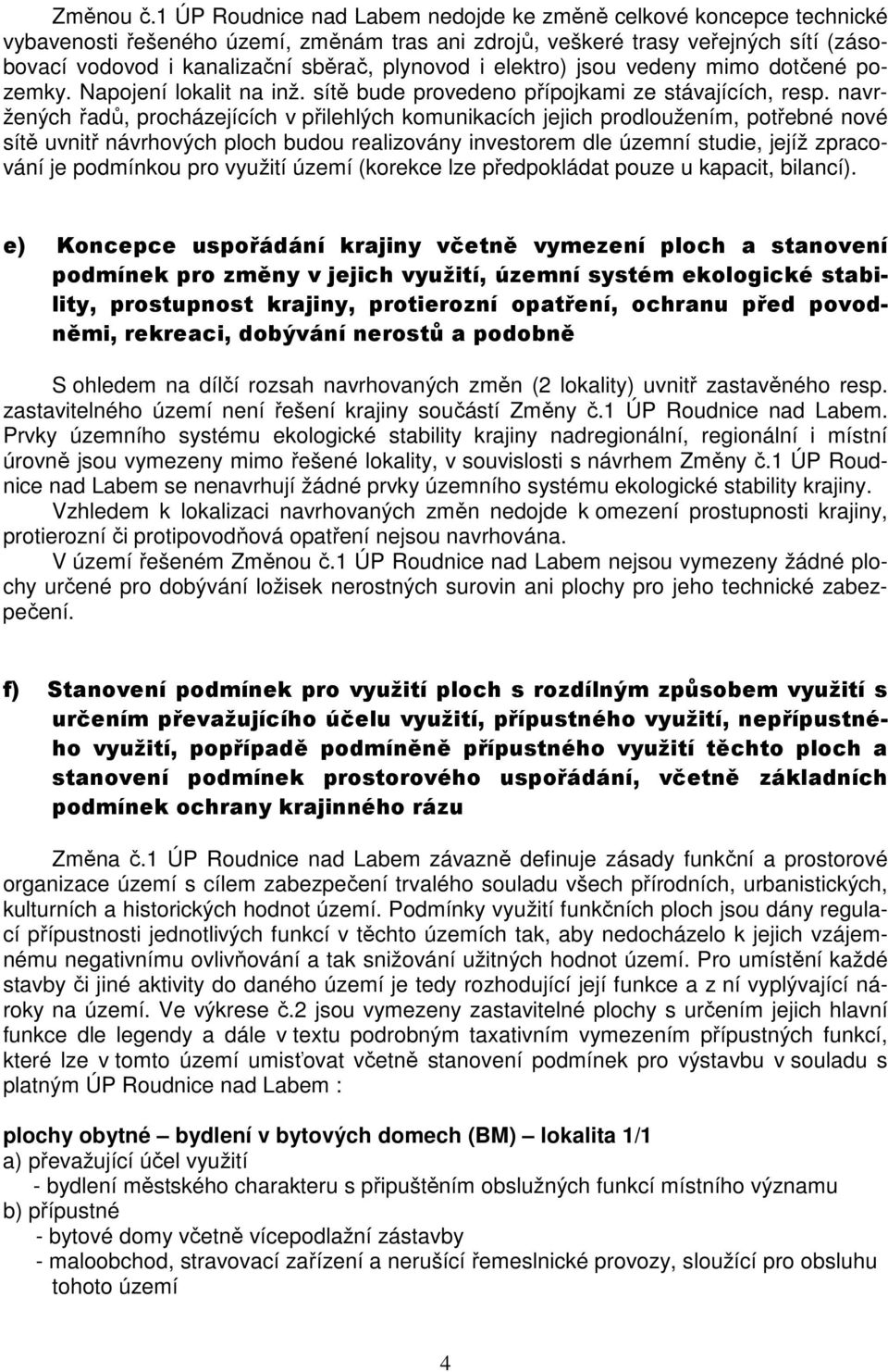 i elektro) jsou vedeny mimo dotčené pozemky. Napojení lokalit na inž. sítě bude provedeno přípojkami ze stávajících, resp.