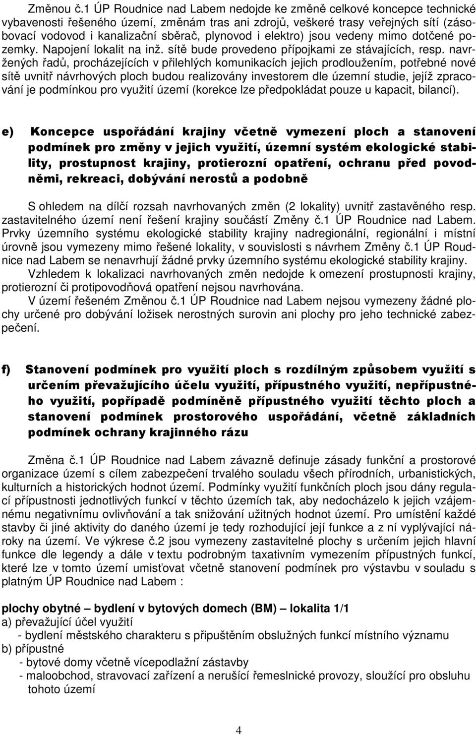 i elektro) jsou vedeny mimo dotčené pozemky. Napojení lokalit na inž. sítě bude provedeno přípojkami ze stávajících, resp.